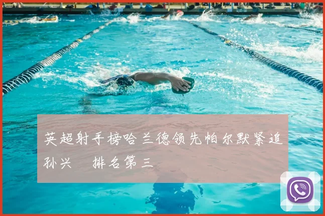 英超射手榜哈兰德领先帕尔默紧追孙兴慜排名第三