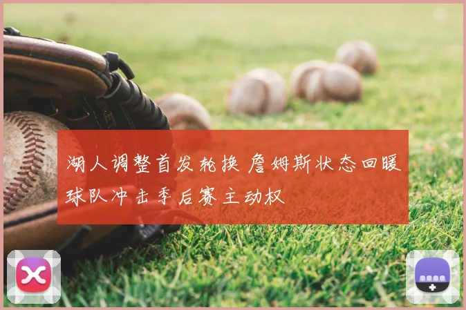 湖人调整首发轮换 詹姆斯状态回暖球队冲击季后赛主动权