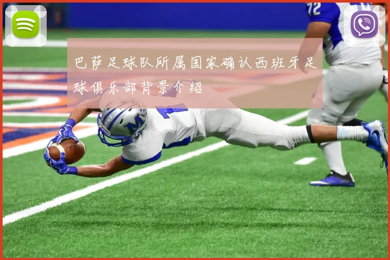 巴萨足球队所属国家确认西班牙足球俱乐部背景介绍