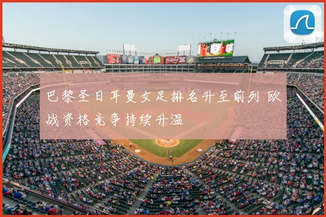 巴黎圣日耳曼女足排名升至前列 欧战资格竞争持续升温