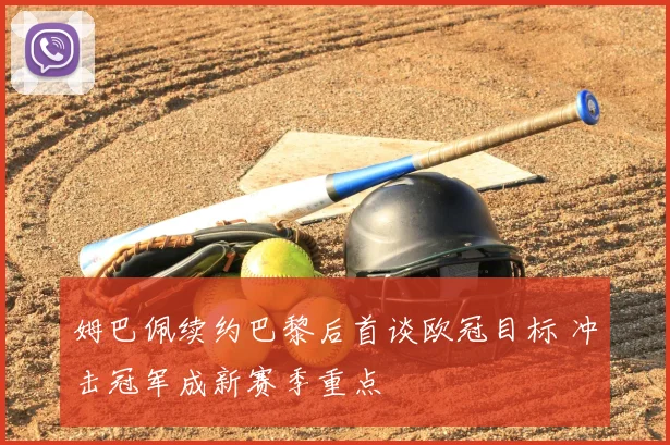 姆巴佩续约巴黎后首谈欧冠目标 冲击冠军成新赛季重点