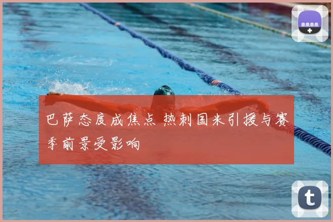 巴萨态度成焦点 热刺国米引援与赛季前景受影响