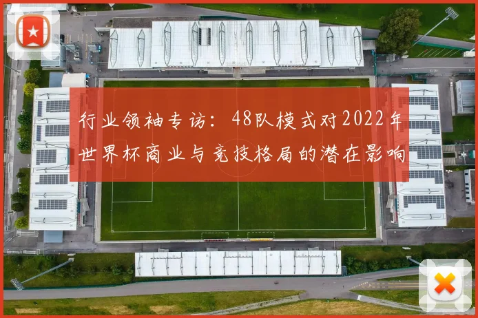 行业领袖专访：48队模式对2022年世界杯商业与竞技格局的潜在影响