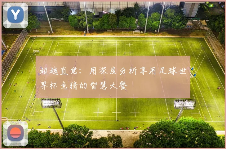 超越直觉：用深度分析享用足球世界杯竞猜的智慧大餐
