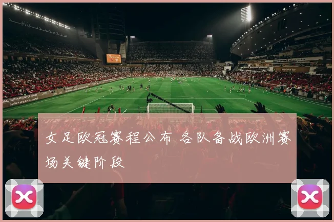 女足欧冠赛程公布 各队备战欧洲赛场关键阶段
