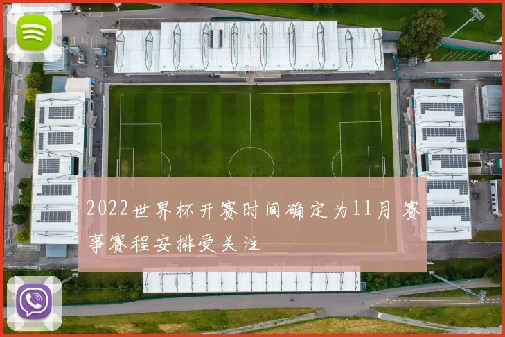 2022世界杯开赛时间确定为11月 赛事赛程安排受关注