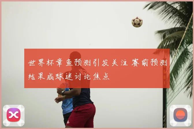 世界杯章鱼预测引发关注 赛前预测结果成球迷讨论焦点
