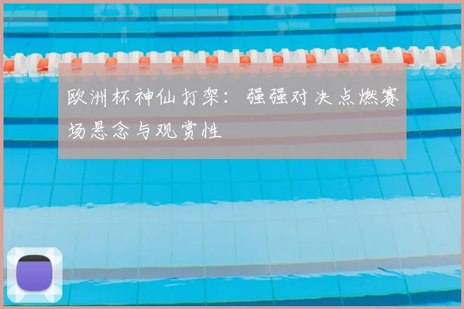 欧洲杯神仙打架：强强对决点燃赛场悬念与观赏性