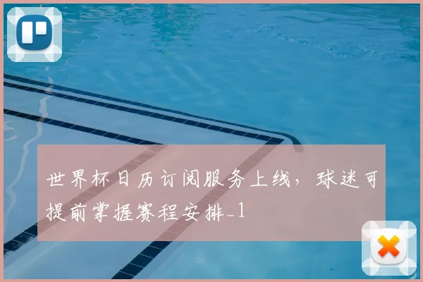 世界杯日历订阅服务上线,球迷可提前掌握赛程安排_1