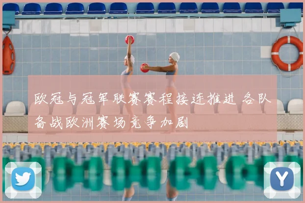 欧冠与冠军联赛赛程接连推进 各队备战欧洲赛场竞争加剧