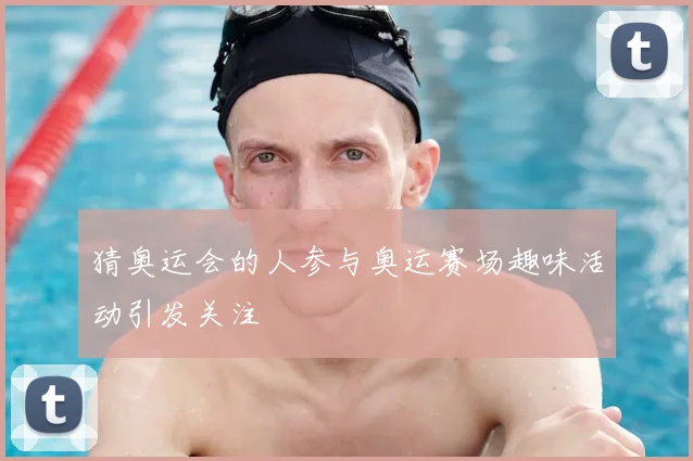 猜奥运会的人参与奥运赛场趣味活动引发关注