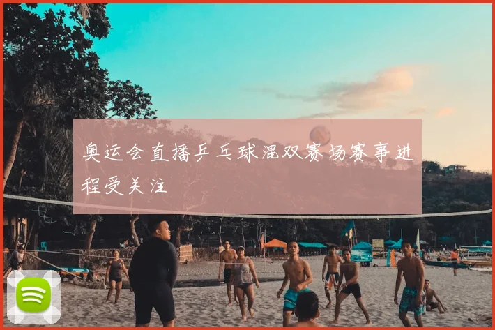 奥运会直播乒乓球混双赛场赛事进程受关注