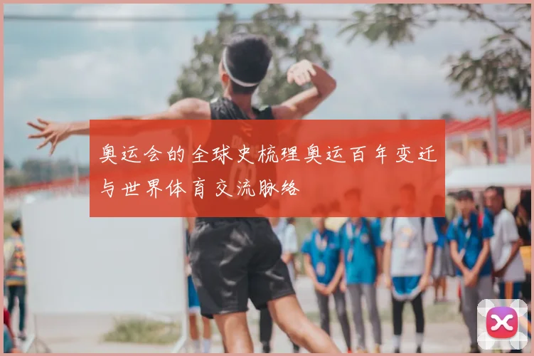 奥运会的全球史梳理奥运百年变迁与世界体育交流脉络