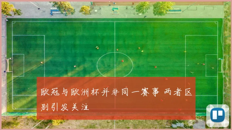 欧冠与欧洲杯并非同一赛事 两者区别引发关注